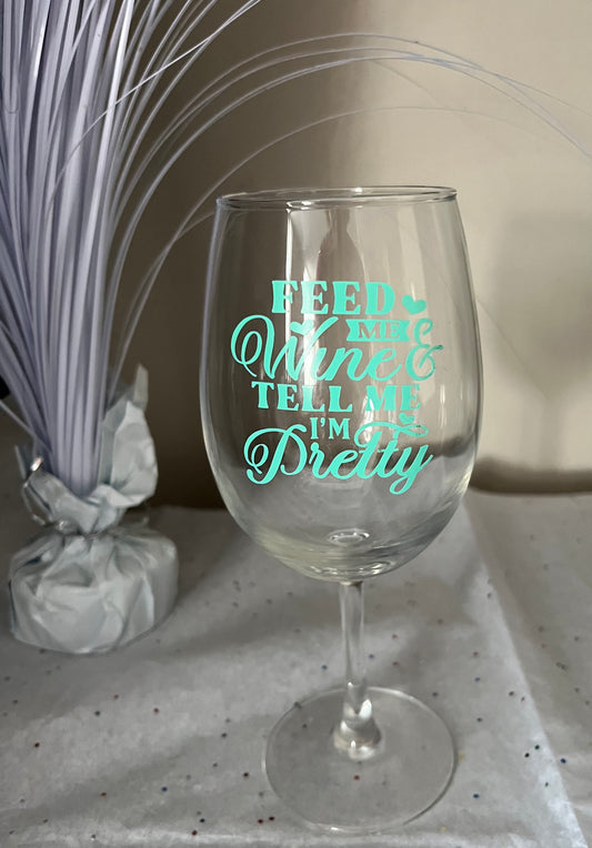 "Feed Me Wine & Tell Me I'm Pretty" Glass